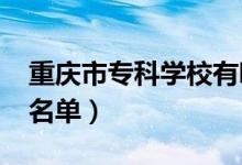 重慶市?？茖W(xué)校有哪些（2022最新高職院校名單）