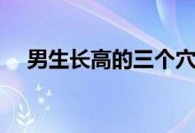 男生長(zhǎng)高的三個(gè)穴位（男生長(zhǎng)高小竅門）