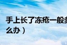 手上長(zhǎng)了凍瘡一般多久會(huì)好（手上長(zhǎng)了凍瘡怎么辦）