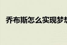 喬布斯怎么實現(xiàn)夢想的（喬布斯怎么死的）