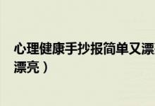 心理健康手抄報(bào)簡(jiǎn)單又漂亮100張（心理健康手抄報(bào)簡(jiǎn)單又漂亮）
