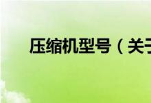 壓縮機(jī)型號(hào)（關(guān)于壓縮機(jī)型號(hào)的介紹）