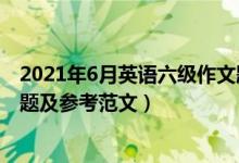 2021年6月英語六級作文題目(2021年6月英語六級作文真題及參考范文)