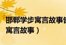 邯鄲學步寓言故事告訴我們的道理（邯鄲學步寓言故事）