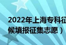 2022年上海?？普髑笾驹柑顖髸r間（什么時候填報征集志愿）