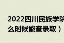 2022四川民族學(xué)院錄取時間及查詢?nèi)肟冢ㄊ裁磿r候能查錄?。?class=