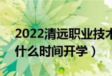 2022清遠職業(yè)技術(shù)學(xué)院暑假放假時間安排（什么時間開學(xué)）