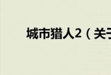城市獵人2（關于城市獵人2的介紹）