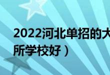 2022河北單招的大專學(xué)校哪個比較好（選哪所學(xué)校好）
