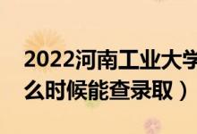 2022河南工業(yè)大學錄取時間及查詢?nèi)肟冢ㄊ裁磿r候能查錄?。?class=