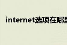 internet選項(xiàng)在哪里打開（internet選項(xiàng)）