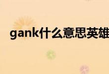 gank什么意思英雄聯(lián)盟(gank什么意思)
