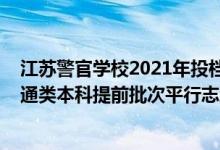 江蘇警官學(xué)校2021年投檔分?jǐn)?shù)線(江蘇警官學(xué)院2022年普通類本科提前批次平行志愿投檔線)