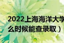 2022上海海洋大學(xué)錄取時(shí)間及查詢?nèi)肟冢ㄊ裁磿r(shí)候能查錄?。?class=