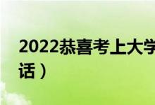 2022恭喜考上大學(xué)祝福語簡語(升學(xué)祝福的話)
