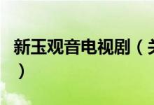 新玉觀音電視劇（關(guān)于新玉觀音電視劇的介紹）