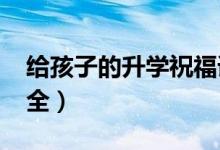 給孩子的升學祝福語（2022升學宴祝福語大全）