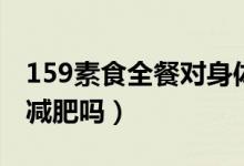 159素食全餐對(duì)身體有副作用嗎（159素食能減肥嗎）