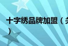 十字繡品牌加盟(關(guān)于十字繡品牌加盟的介紹)
