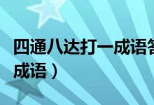 四通八達打一成語答案是什么（四通八達打一成語）