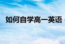 如何自學(xué)高一英語（如何自學(xué)高一的課程）
