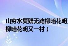 山窮水復(fù)疑無(wú)路柳暗花明又一村是誰(shuí)寫的（山窮水復(fù)疑無(wú)路柳暗花明又一村）