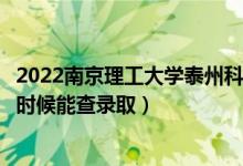 2022南京理工大學(xué)泰州科技學(xué)院錄取時間及查詢?nèi)肟冢ㄊ裁磿r候能查錄?。?class=