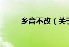 鄉(xiāng)音不改（關于鄉(xiāng)音不改的介紹）
