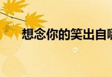 想念你的笑出自哪首歌(想念你的笑)