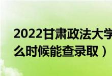2022甘肅政法大學錄取時間及查詢?nèi)肟冢ㄊ裁磿r候能查錄?。?class=