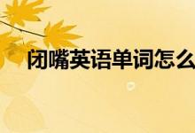 閉嘴英語單詞怎么讀(閉嘴英語怎么說)