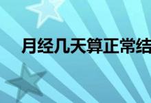 月經幾天算正常結束（月經幾天算正常）