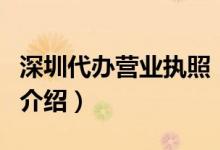 深圳代辦營業(yè)執(zhí)照（關于深圳代辦營業(yè)執(zhí)照的介紹）