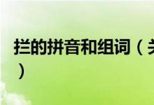 攔的拼音和組詞（關于攔的拼音和組詞的介紹）