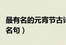 最有名的元宵節(jié)古詩(shī)詞（最有名的元宵節(jié)古詩(shī)名句）