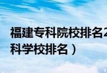福建專科院校排名2021（2022年福建十大?？茖W(xué)校排名）
