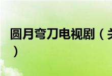 圓月彎刀電視?。P(guān)于圓月彎刀電視劇的介紹）