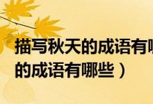 描寫秋天的成語(yǔ)有哪些100個(gè)以上（描寫秋天的成語(yǔ)有哪些）