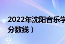 2022年沈陽音樂學(xué)院錄取分數(shù)線（各省最低分數(shù)線）