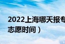 2022上海哪天報專科征求志愿（上海報征集志愿時間）