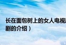 長在面包樹上的女人電視劇（關于長在面包樹上的女人電視劇的介紹）
