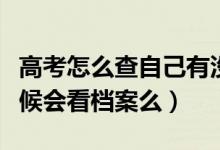 高考怎么查自己有沒有被學(xué)校錄?。ㄤ浫〉臅r候會看檔案么）