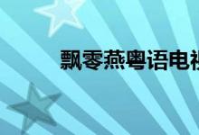 飄零燕粵語(yǔ)電視連續(xù)?。h零燕）