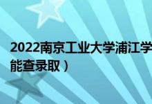 2022南京工業(yè)大學(xué)浦江學(xué)院錄取時間及查詢?nèi)肟冢ㄊ裁磿r候能查錄?。?class=