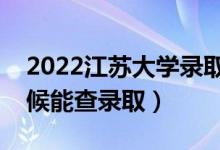 2022江蘇大學(xué)錄取時間及查詢?nèi)肟冢ㄊ裁磿r候能查錄?。?class=
