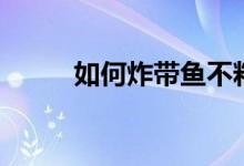 如何炸帶魚不粘鍋(如何炸帶魚)