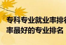 ?？茖I(yè)就業(yè)率排行榜2020（2022?？凭蜆I(yè)率最好的專業(yè)排名）