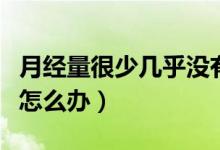 月經量很少幾乎沒有是什么原因（月經量很少怎么辦）