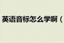 英語音標(biāo)怎么學(xué)?。ㄈ绾慰焖賹W(xué)習(xí)英語音標(biāo)）