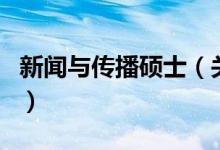 新聞與傳播碩士(關于新聞與傳播碩士的介紹)